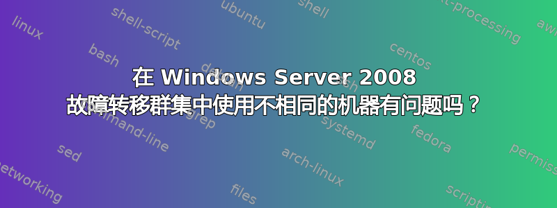 在 Windows Server 2008 故障转移群集中使用不相同的机器有问题吗？