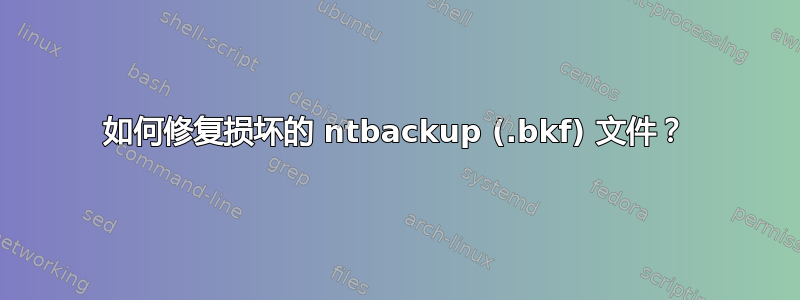 如何修复损坏的 ntbackup (.bkf) 文件？