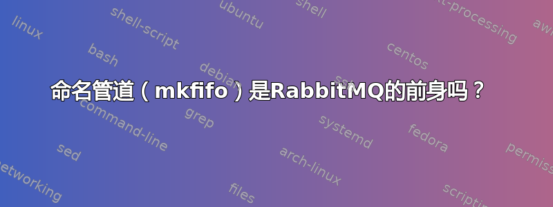 命名管道（mkfifo）是RabbitMQ的前身吗？ 