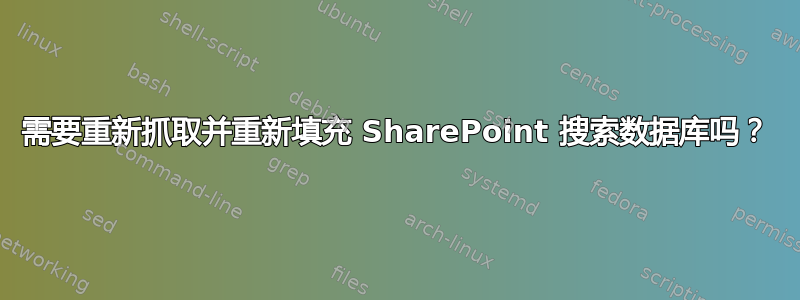 需要重新抓取并重新填充 SharePoint 搜索数据库吗？