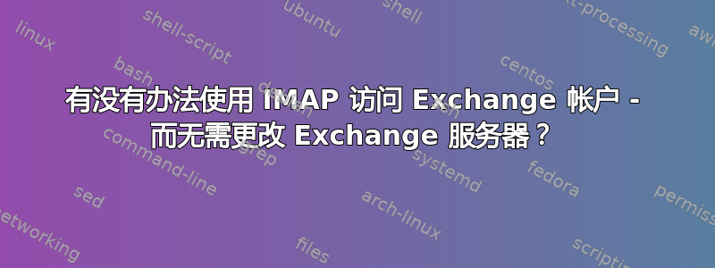 有没有办法使用 IMAP 访问 Exchange 帐户 - 而无需更改 Exchange 服务器？