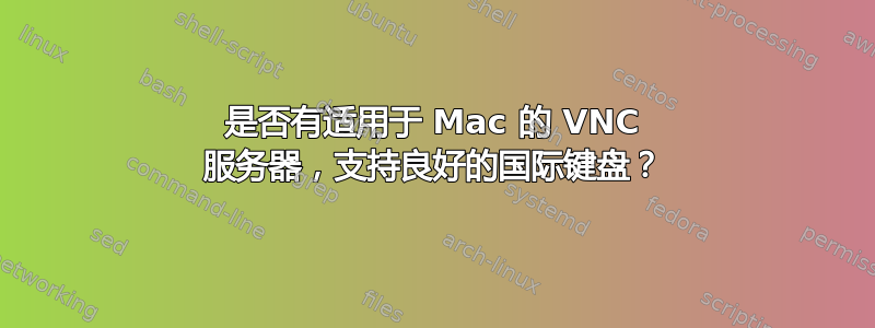 是否有适用于 Mac 的 VNC 服务器，支持良好的国际键盘？