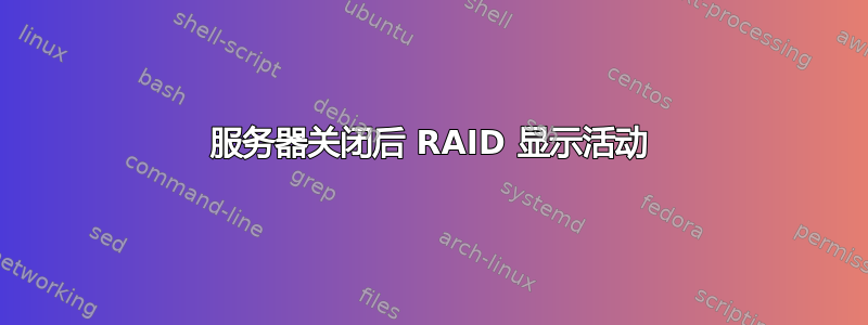 服务器关闭后 RAID 显示活动