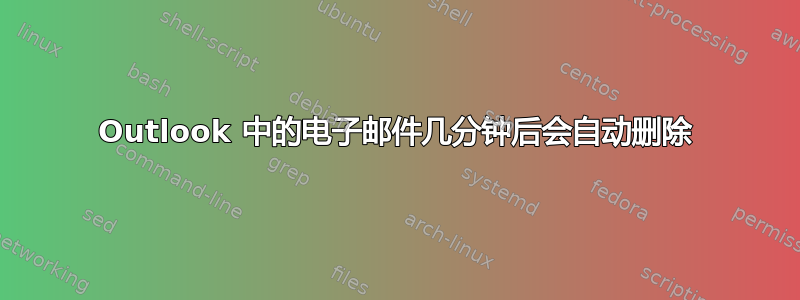 Outlook 中的电子邮件几分钟后会自动删除