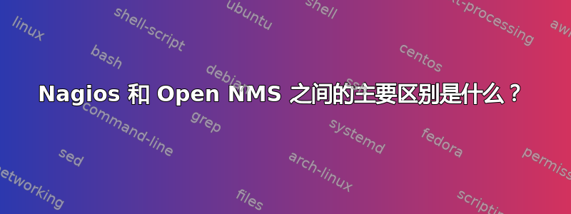 Nagios 和 Open NMS 之间的主要区别是什么？