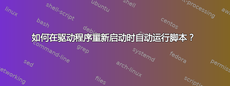 如何在驱动程序重新启动时自动运行脚本？