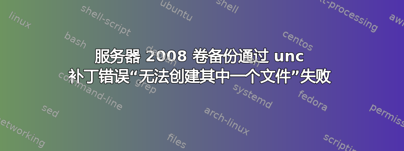 服务器 2008 卷备份通过 unc 补丁错误“无法创建其中一个文件”失败