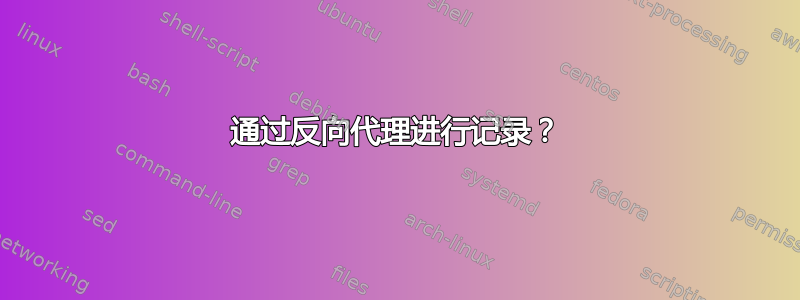 通过反向代理进行记录？