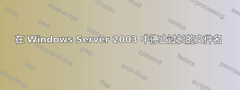 在 Windows Server 2003 中停止过长的文件名