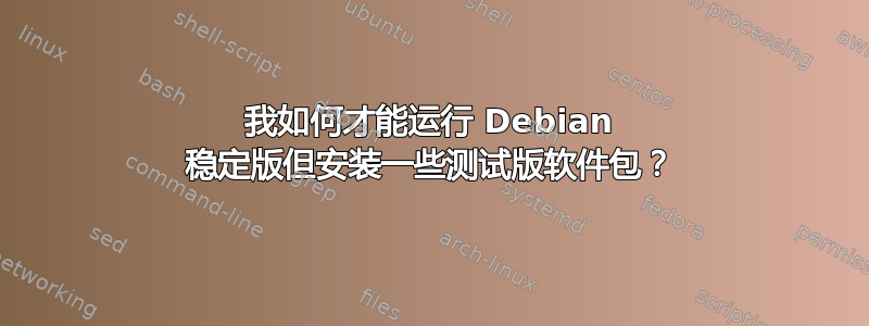 我如何才能运行 Debian 稳定版但安装一些测试版软件包？