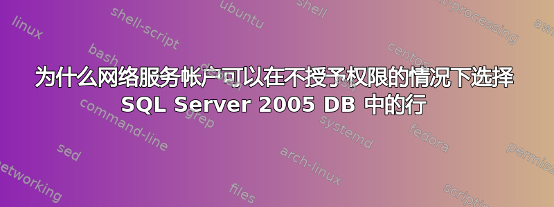 为什么网络服务帐户可以在不授予权限的情况下选择 SQL Server 2005 DB 中的行