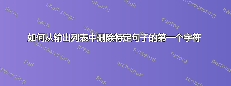 如何从输出列表中删除特定句子的第一个字符