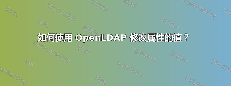 如何使用 OpenLDAP 修改属性的值？