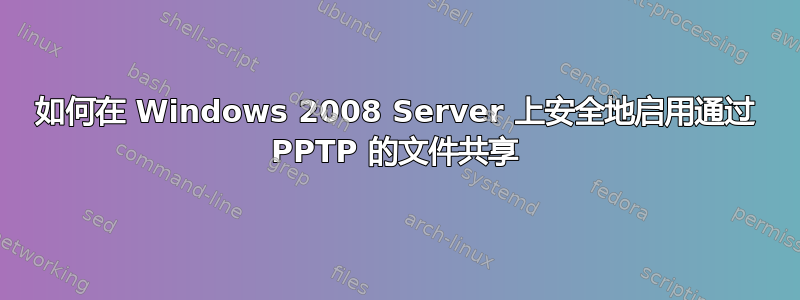 如何在 Windows 2008 Server 上安全地启用通过 PPTP 的文件共享