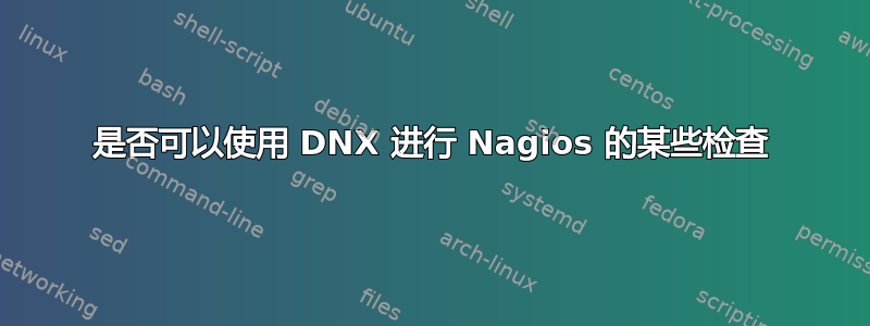 是否可以使用 DNX 进行 Nagios 的某些检查