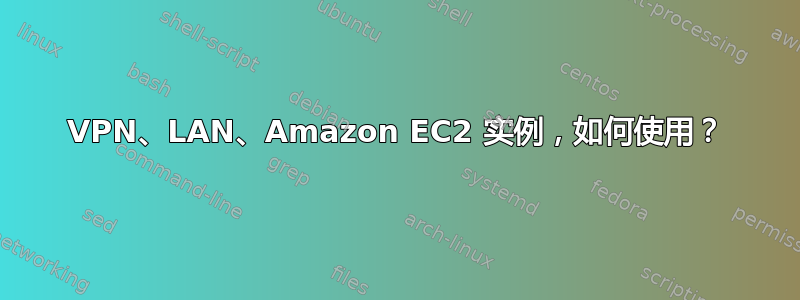 VPN、LAN、Amazon EC2 实例，如何使用？