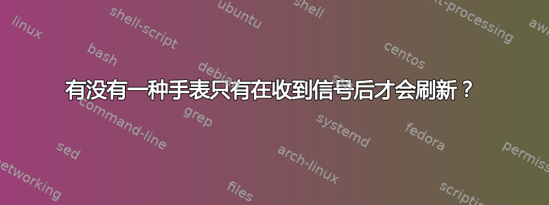 有没有一种手表只有在收到信号后才会刷新？