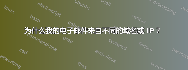 为什么我的电子邮件来自不同的域名或 IP？