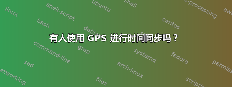 有人使用 GPS 进行时间同步吗？