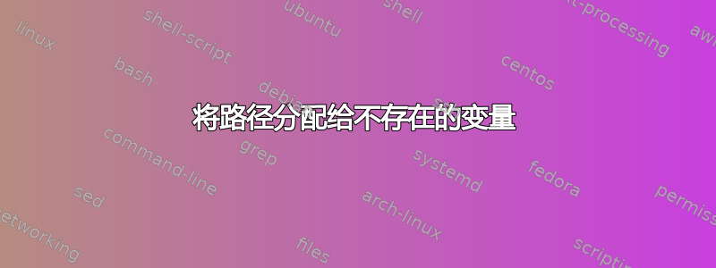 将路径分配给不存在的变量