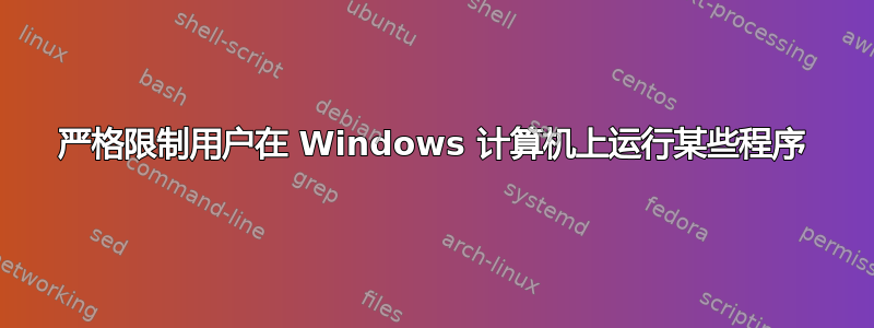 严格限制用户在 Windows 计算机上运行某些程序