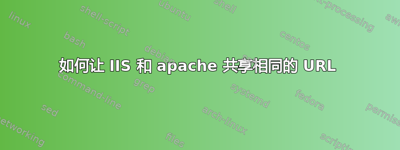 如何让 IIS 和 apache 共享相同的 URL