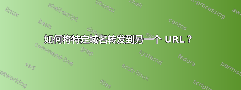 如何将特定域名转发到另一个 URL？