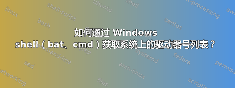如何通过 Windows shell（bat、cmd）获取系统上的驱动器号列表？
