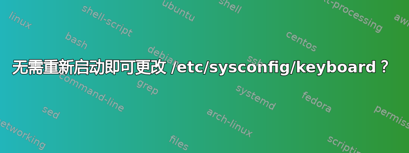 无需重新启动即可更改 /etc/sysconfig/keyboard？