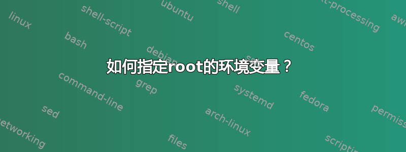 如何指定root的环境变量？