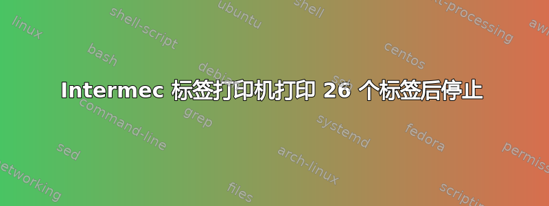 Intermec 标签打印机打印 26 个标签后停止