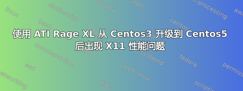 使用 ATI Rage XL 从 Centos3 升级到 Centos5 后出现 X11 性能问题