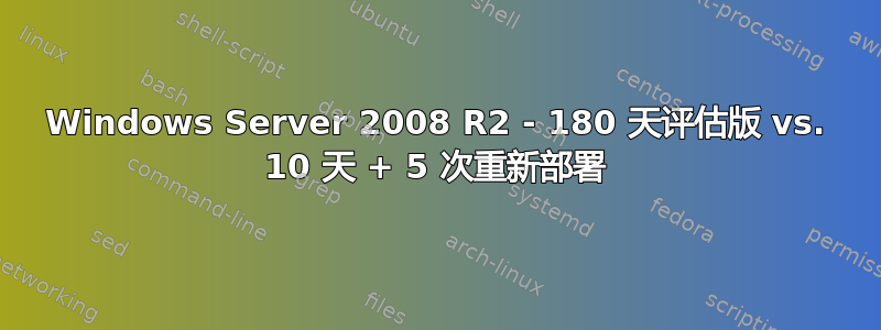 Windows Server 2008 R2 - 180 天评估版 vs. 10 天 + 5 次重新部署