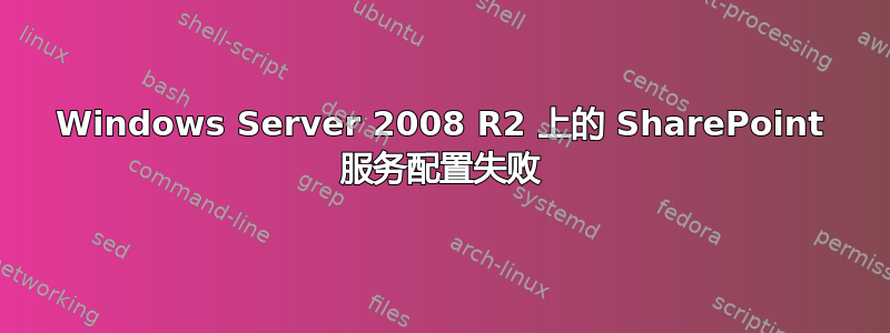 Windows Server 2008 R2 上的 SharePoint 服务配置失败