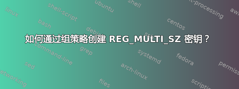 如何通过组策略创建 REG_MULTI_SZ 密钥？