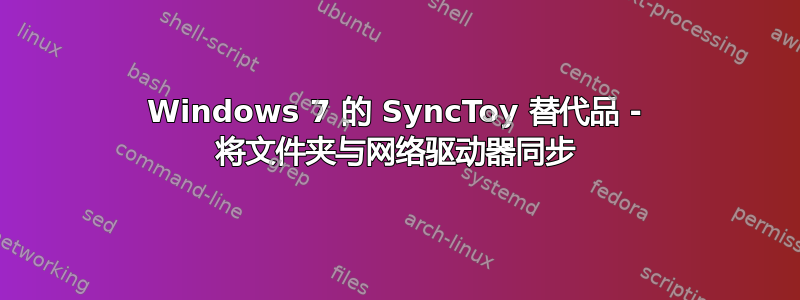 Windows 7 的 SyncToy 替代品 - 将文件夹与网络驱动器同步