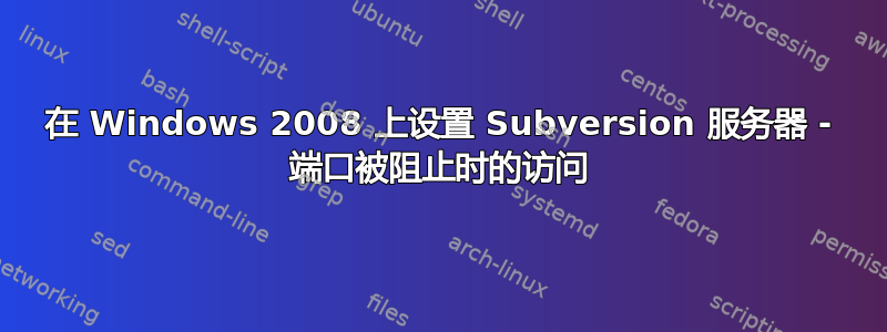 在 Windows 2008 上设置 Subversion 服务器 - 端口被阻止时的访问