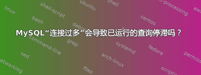 MySQL“连接过多”会导致已运行的查询停滞吗？