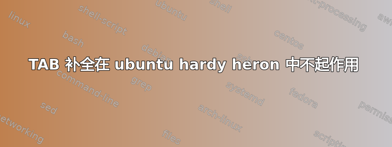 TAB 补全在 ubuntu hardy heron 中不起作用