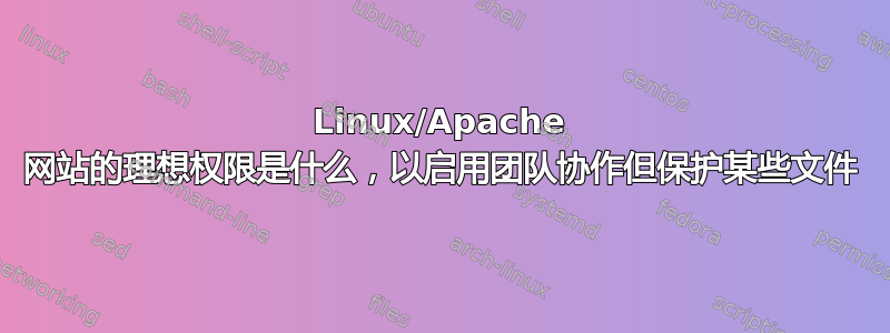 Linux/Apache 网站的理想权限是什么，以启用团队协作但保护某些文件