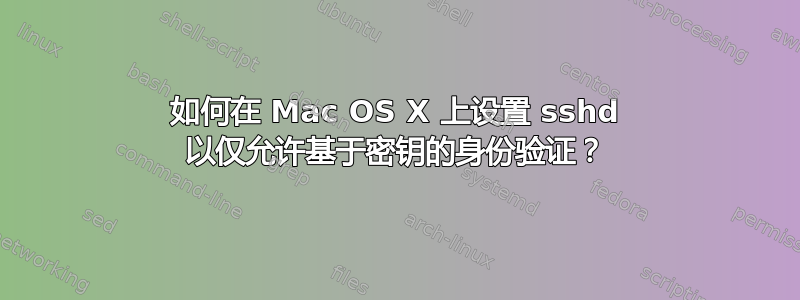 如何在 Mac OS X 上设置 sshd 以仅允许基于密钥的身份验证？