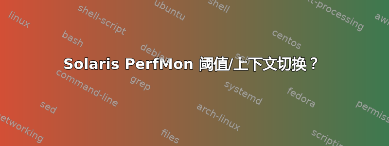 Solaris PerfMon 阈值/上下文切换？