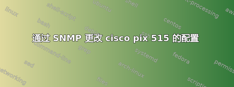 通过 SNMP 更改 cisco pix 515 的配置