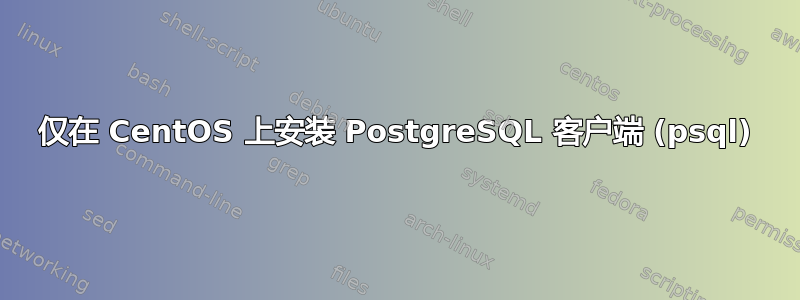 仅在 CentOS 上安装 PostgreSQL 客户端 (psql)