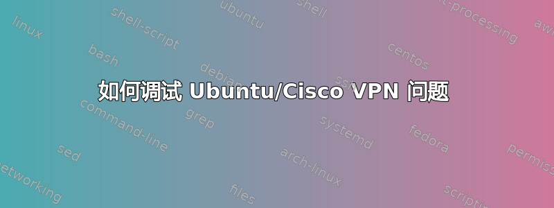 如何调试 Ubuntu/Cisco VPN 问题