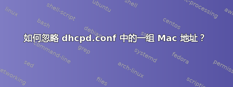 如何忽略 dhcpd.conf 中的一组 Mac 地址？