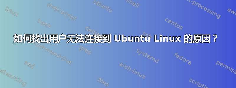 如何找出用户无法连接到 Ubuntu Linux 的原因？