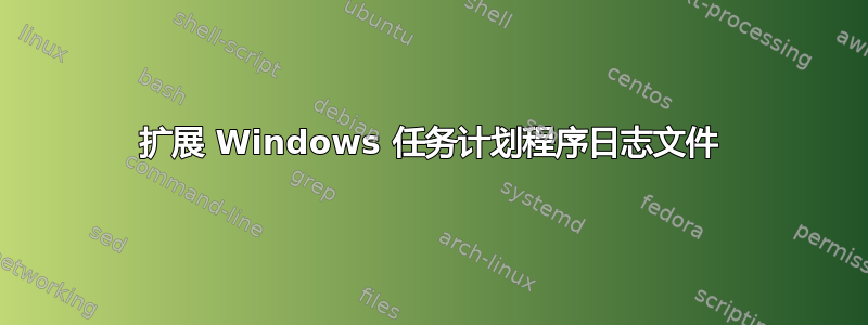 扩展 Windows 任务计划程序日志文件