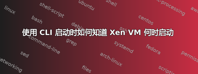 使用 CLI 启动时如何知道 Xen VM 何时启动