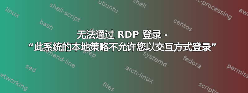 无法通过 RDP 登录 - “此系统的本地策略不允许您以交互方式登录”